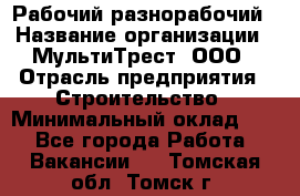 Рабочий-разнорабочий › Название организации ­ МультиТрест, ООО › Отрасль предприятия ­ Строительство › Минимальный оклад ­ 1 - Все города Работа » Вакансии   . Томская обл.,Томск г.